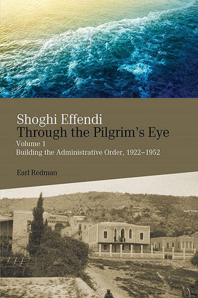 Shoghi Effendi Through the Pilgrim's Eye, Vol. 1